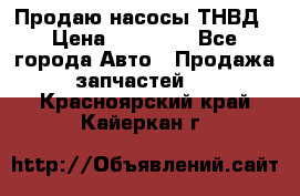 Продаю насосы ТНВД › Цена ­ 17 000 - Все города Авто » Продажа запчастей   . Красноярский край,Кайеркан г.